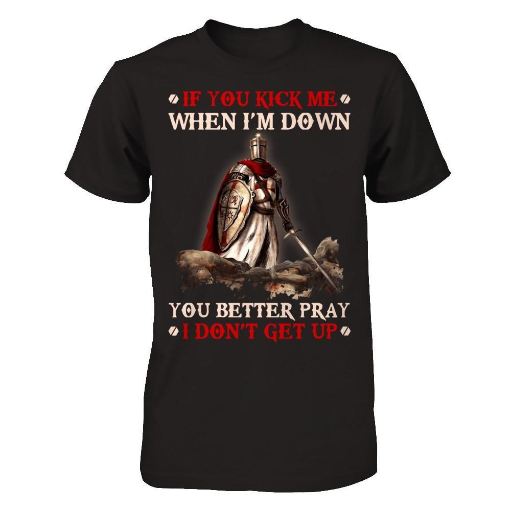 Knight Templar If You Kick Me When I'm Down You Better Pray I Don't Get Up T-Shirt & Hoodie | Teecentury.com