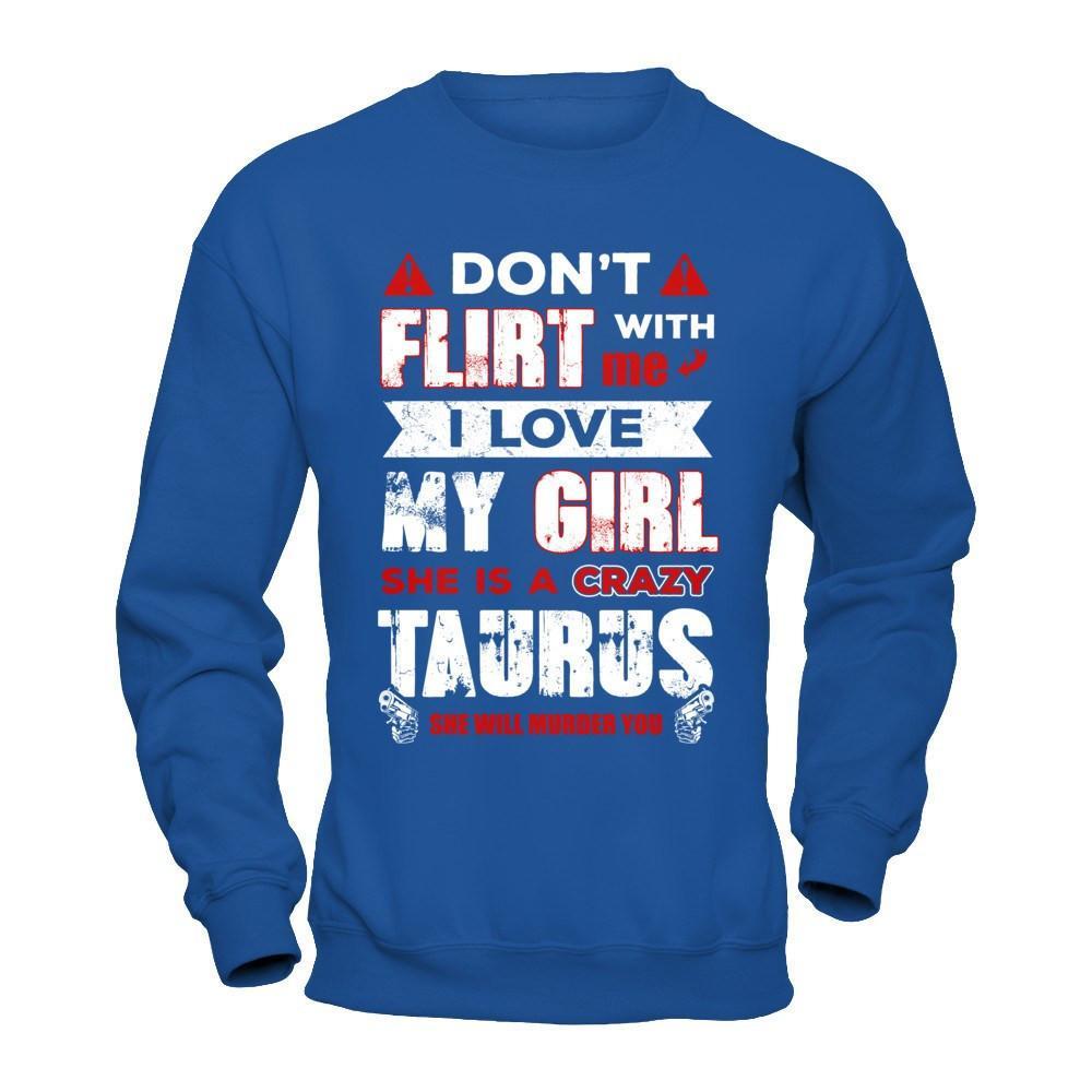 Don't Flirt With Me I Love My Girl She Is A Crazy Taurus T-Shirt & Hoodie | Teecentury.com