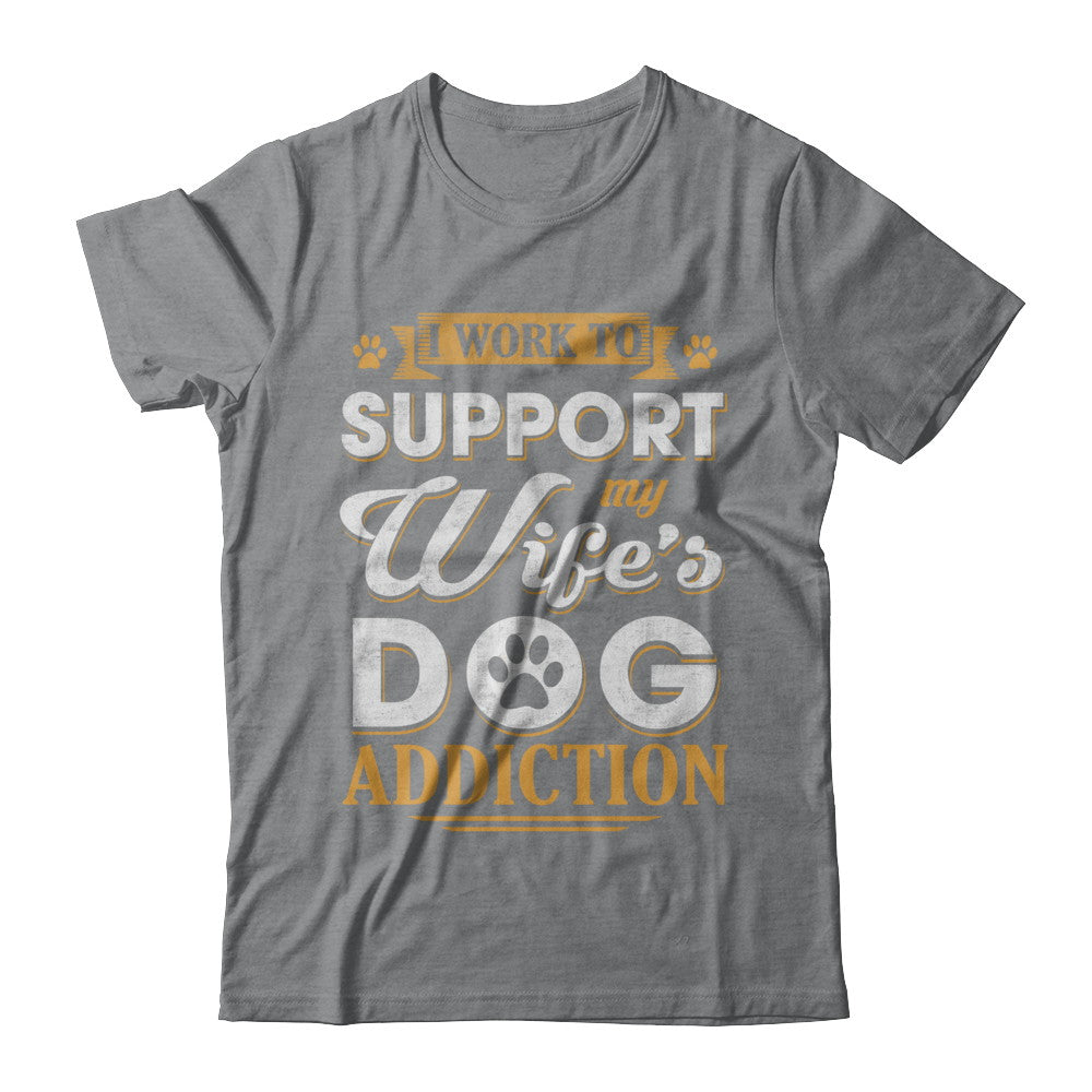I Work To Support My Wife's Dog Addiction T-Shirt & Hoodie | Teecentury.com