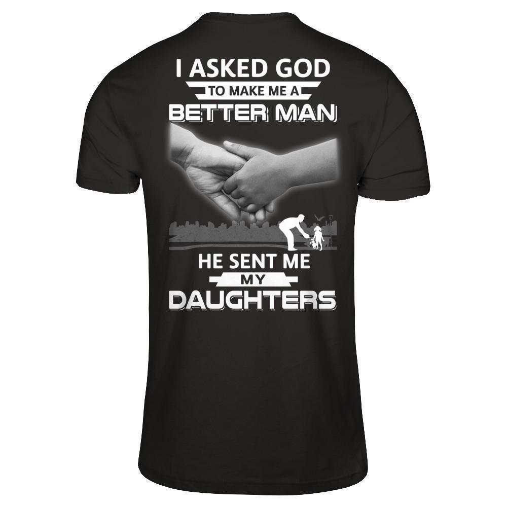 I Asked God To Make Me A Better Man He Sent Me My Daughters T-Shirt & Hoodie | Teecentury.com