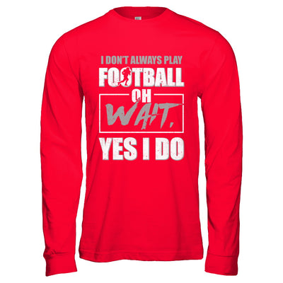 I Don't Always Play Football Oh Wait Yes I Do T-Shirt & Hoodie | Teecentury.com