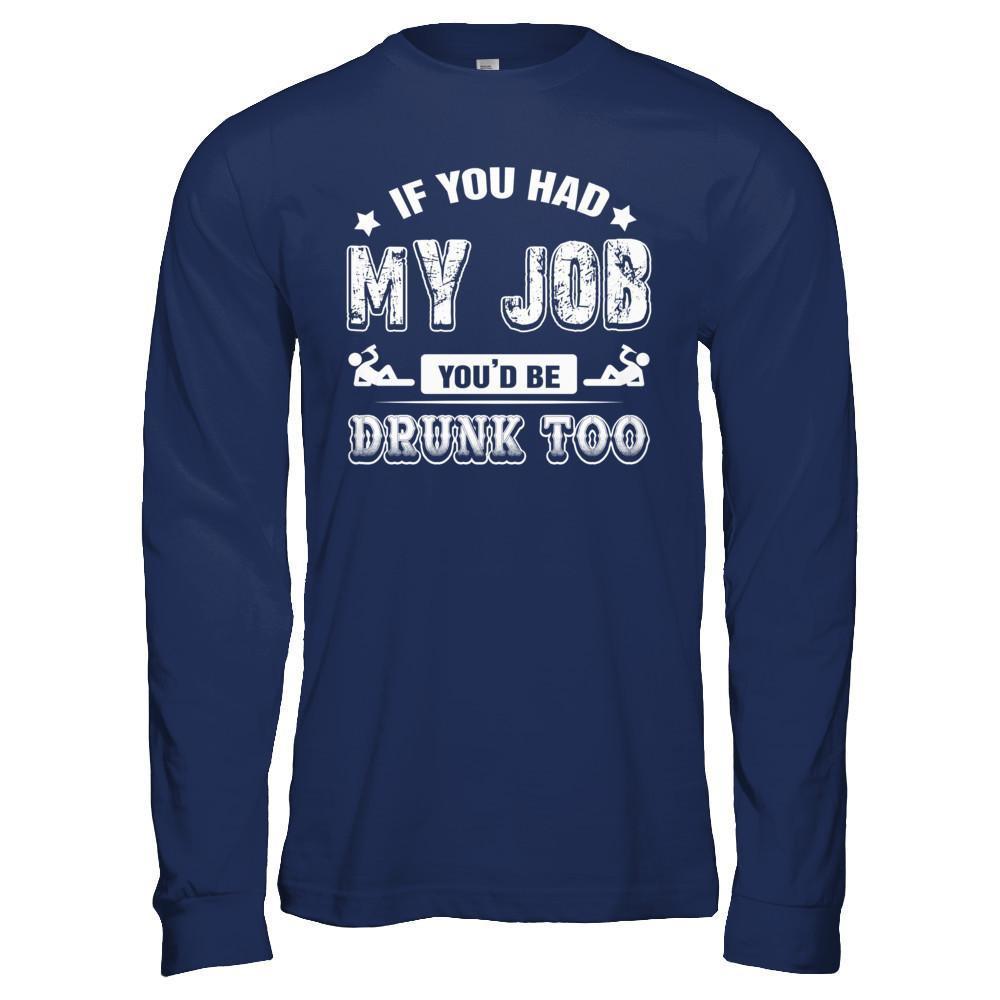 If You Had My Job You'd Be Drunk Too T-Shirt & Hoodie | Teecentury.com