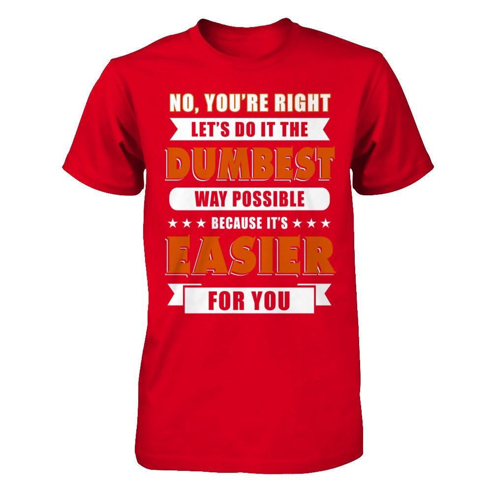 No You're Right Let's Do It The Dumbest Way Possible T-Shirt & Hoodie | Teecentury.com