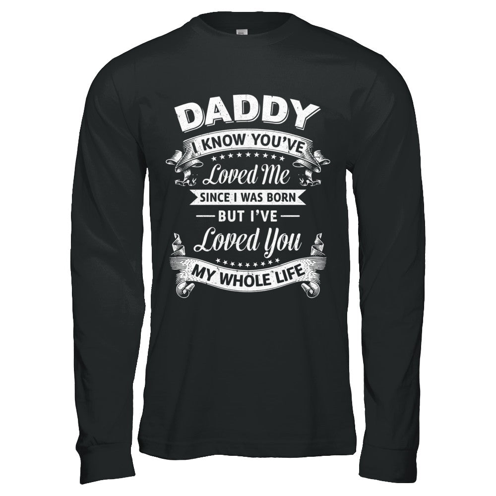 Daddy I Know You Have Loved Me Since I Was Born T-Shirt & Hoodie | Teecentury.com