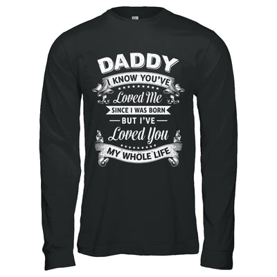 Daddy I Know You Have Loved Me Since I Was Born T-Shirt & Hoodie | Teecentury.com
