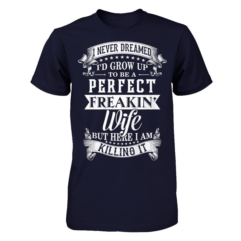 I Never Dreamed I'd Grow Up To Be A Perfect Freakin' Wife T-Shirt & Hoodie | Teecentury.com