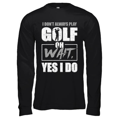 I Don't Always Play Golf Oh Wait Yes I Do T-Shirt & Hoodie | Teecentury.com