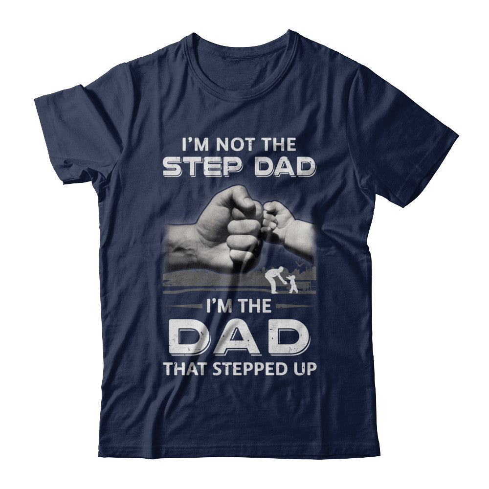 I'm Not The Step Dad I'm The Dad That Stepped Up Fathers Day T-Shirt & Hoodie | Teecentury.com
