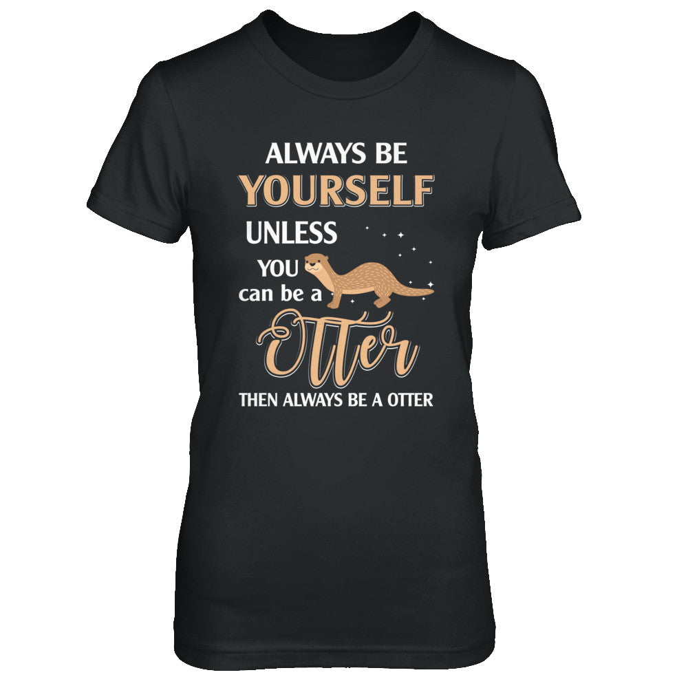 Always Be Yourself Unless You Can Be A Otter T-Shirt & Hoodie | Teecentury.com