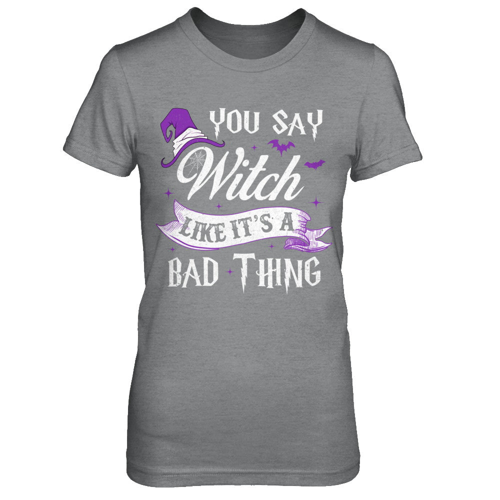 You Say Witch Like It's A Bad Thing Halloween T-Shirt & Hoodie | Teecentury.com