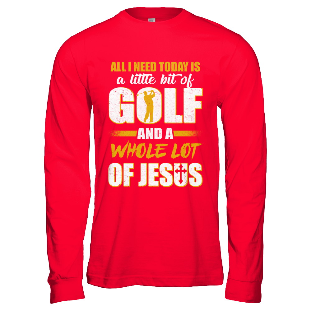 All I Need Today Is A Little Bit Of Golf And A Whole Lot Of Jesus T-Shirt & Hoodie | Teecentury.com