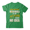 A Day Without Baseball Is Like Just Kidding I Have No Idea T-Shirt & Hoodie | Teecentury.com
