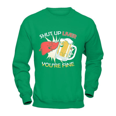 Shut Up Liver You're Fine Beer T-Shirt & Hoodie | Teecentury.com