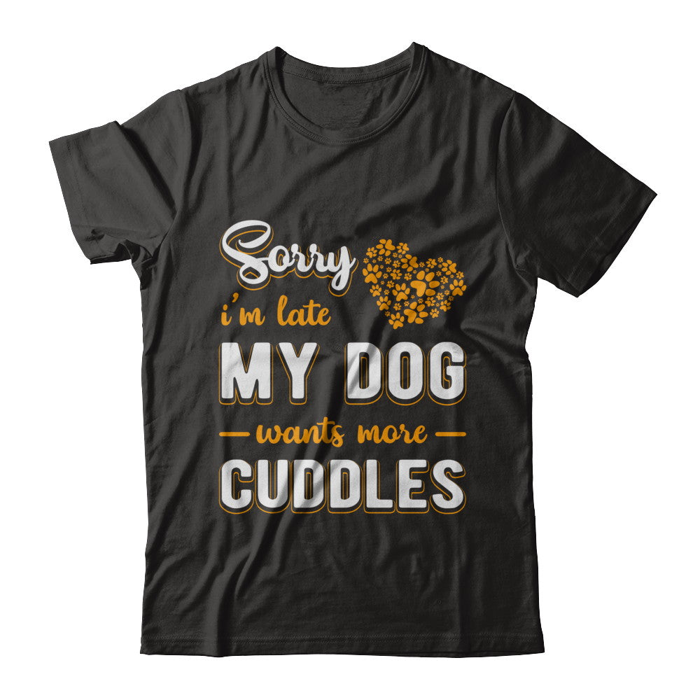 Sorry I'm Late My Dog Wants More Cuddles T-Shirt & Hoodie | Teecentury.com