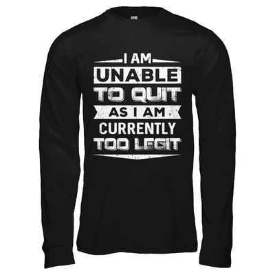 I Am Unable To Quit As I Am Currently Too Legit T-Shirt & Hoodie | Teecentury.com