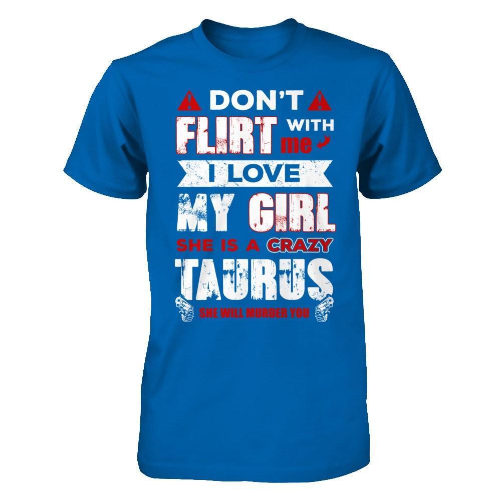 Don't Flirt With Me I Love My Girl She Is A Crazy Taurus T-Shirt & Hoodie | Teecentury.com
