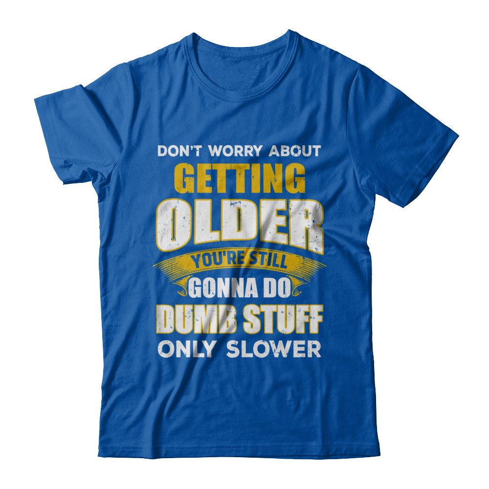 Don't Worry About Getting Older Do Dumb Stuff Only Slower T-Shirt & Hoodie | Teecentury.com
