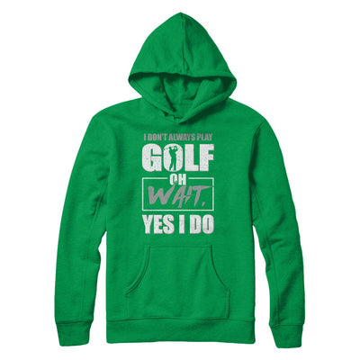 I Don't Always Play Golf Oh Wait Yes I Do T-Shirt & Hoodie | Teecentury.com