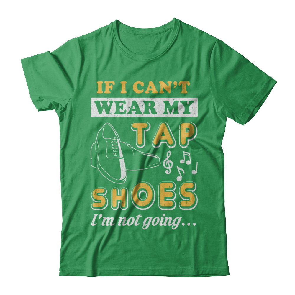 If I Can't Wear My Tap Shoes I'm Not Going Dancing T-Shirt & Hoodie | Teecentury.com