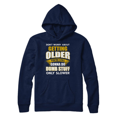 Don't Worry About Getting Older Do Dumb Stuff Only Slower T-Shirt & Hoodie | Teecentury.com