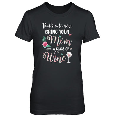 That's Cute Now Bring Your Mom A Glass Of Wine T-Shirt & Tank Top | Teecentury.com