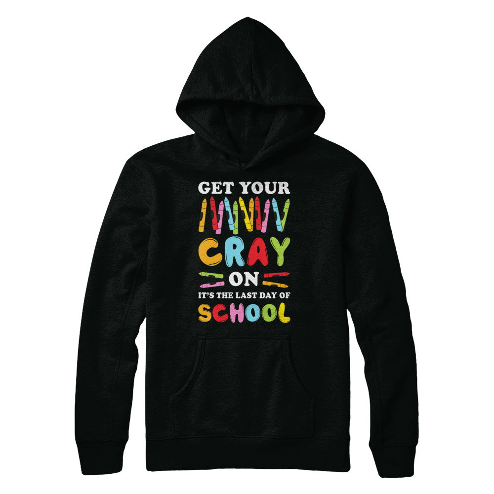 Get Your Cray On Its Last Day Of School Teacher Kindergarten T-Shirt & Hoodie | Teecentury.com