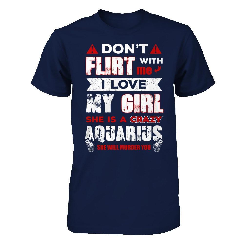 Don't Flirt With Me I Love My Girl She Is A Crazy Aquarius T-Shirt & Hoodie | Teecentury.com