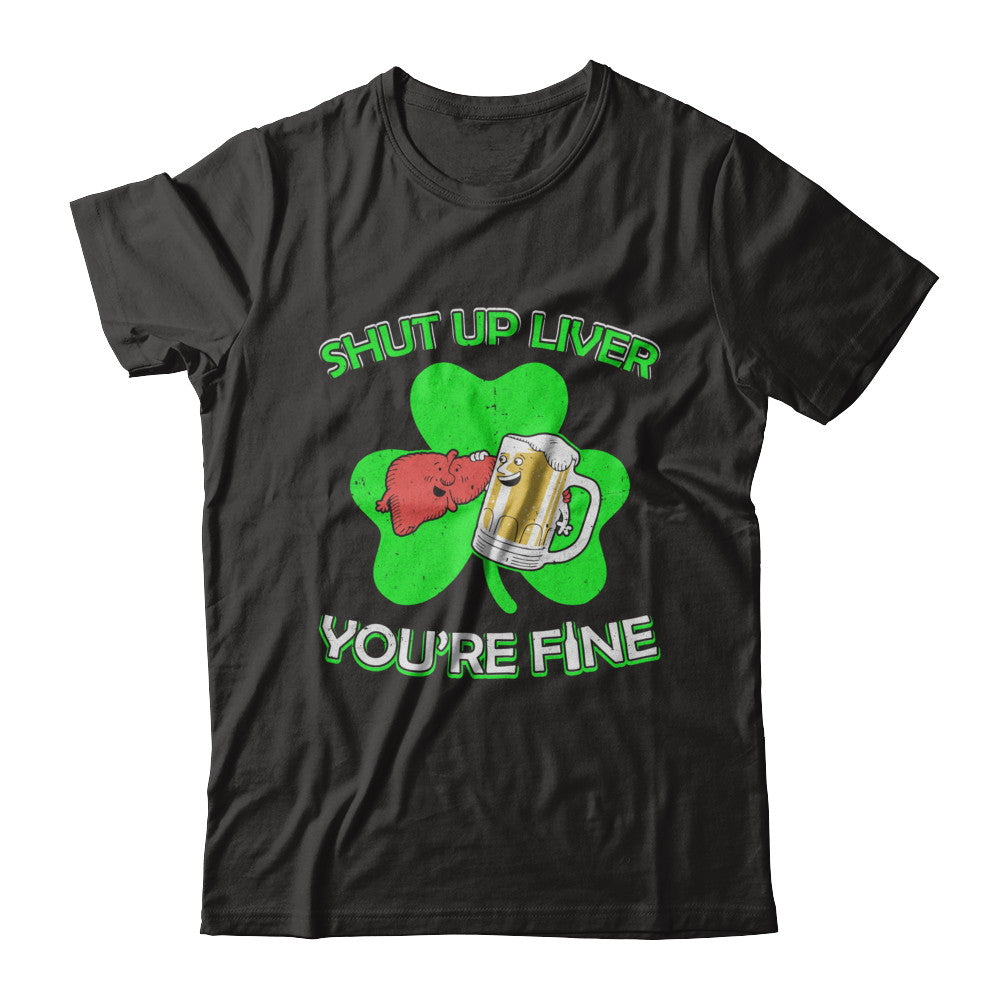 Shut Up Liver Funny St Patrick's Day T-Shirt & Hoodie | Teecentury.com