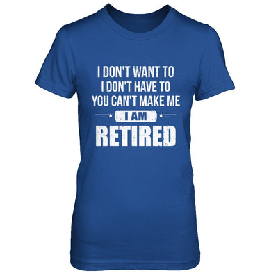 I Don't Want To Have You Can't Make Me I'm Retired T-Shirt & Hoodie | Teecentury.com