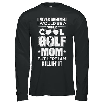 Never Dreamed I Would Be A Cool Golf Mom Mothers Day T-Shirt & Hoodie | Teecentury.com