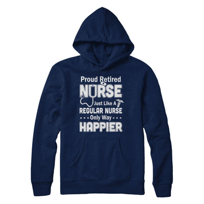 Proud Retired Nurse Just Like A Regular Nurse Only Way Happier T-Shirt & Hoodie | Teecentury.com