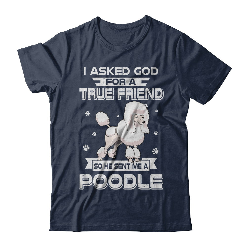 I Asked God For A True Friend So Sent Me Poodle Dog T-Shirt & Hoodie | Teecentury.com