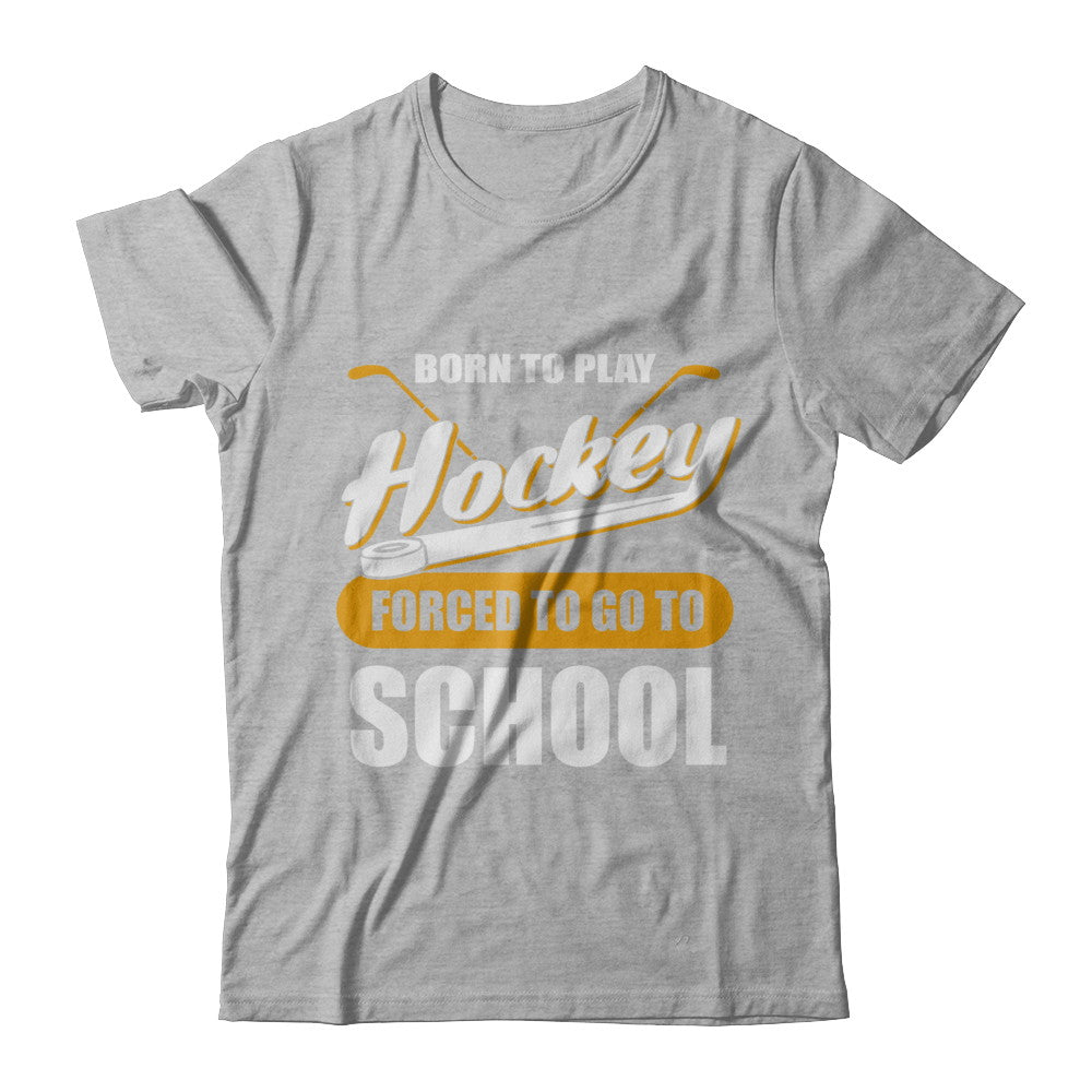 Born To Play Hockey Forced To Go To School T-Shirt & Hoodie | Teecentury.com