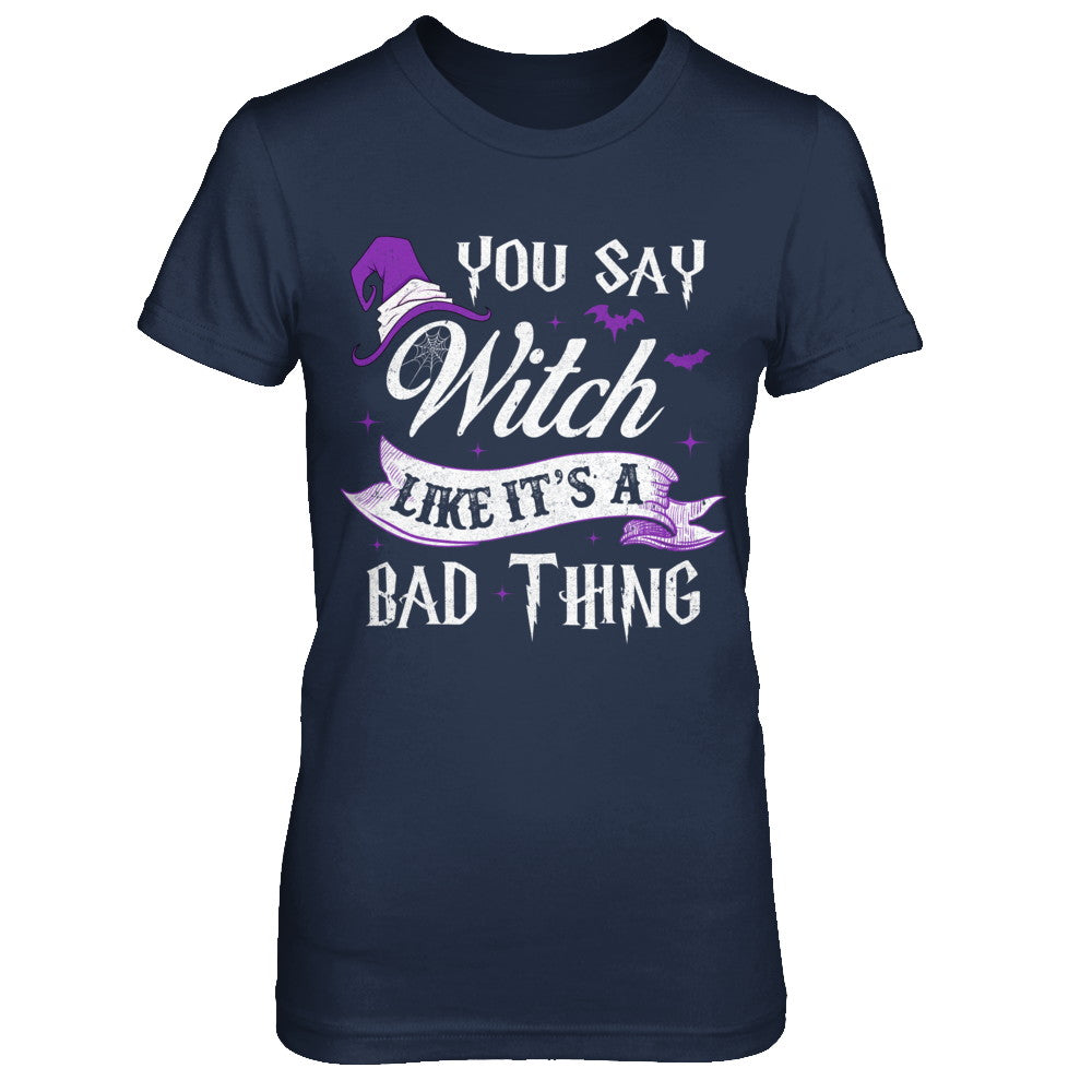 You Say Witch Like It's A Bad Thing Halloween T-Shirt & Hoodie | Teecentury.com