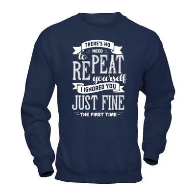 There's No Need To Repeat Yourself I Ignore You Just Fine The First Time T-Shirt & Hoodie | Teecentury.com