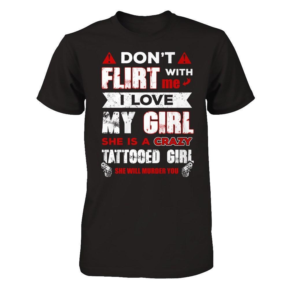 Don't Flirt With Me I Love My Girl She Is A Crazy Tattooed Girl T-Shirt & Hoodie | Teecentury.com
