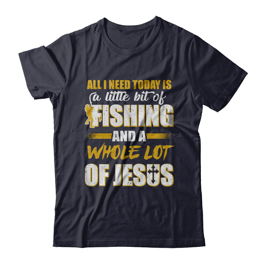 All I Need Today Is A Little Bit Of Fishing And A Whole Lot Of Jesus T-Shirt & Hoodie | Teecentury.com
