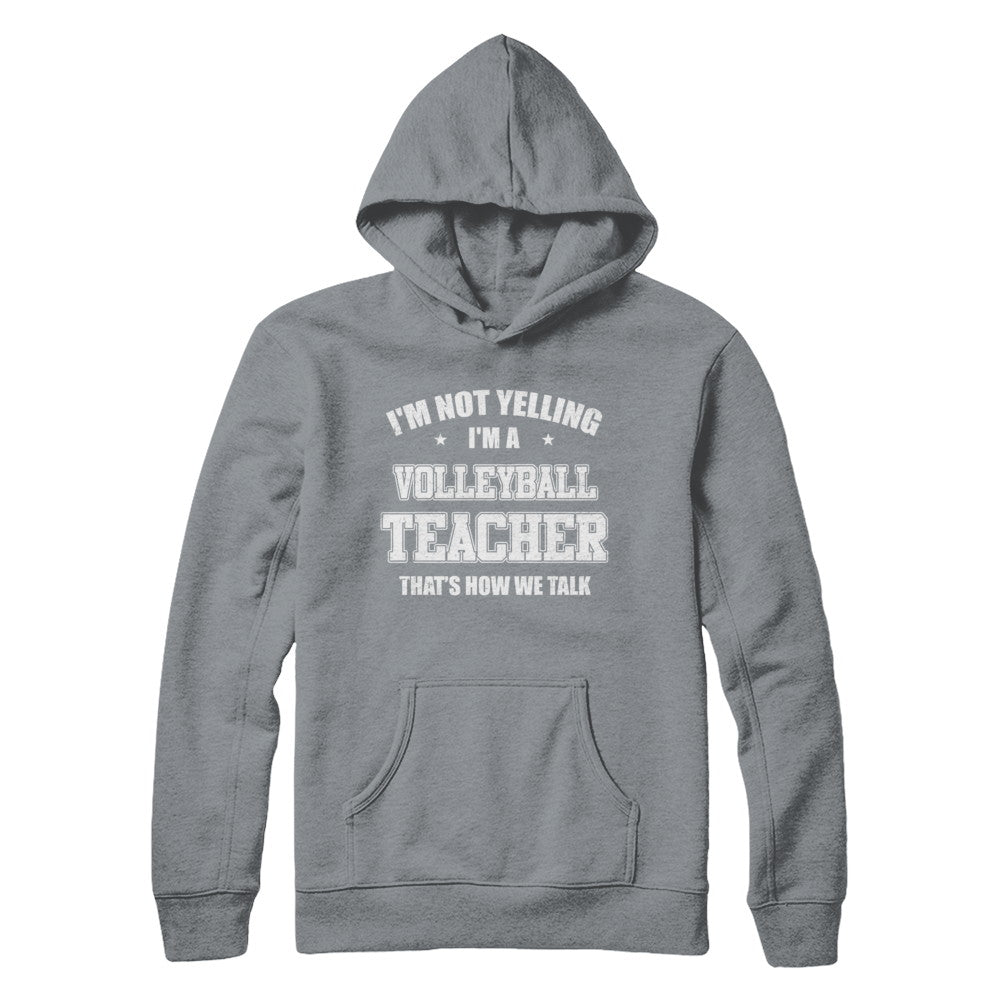 I'm Not Yelling I'm A Volleyball Teacher That's How We Talk T-Shirt & Hoodie | Teecentury.com