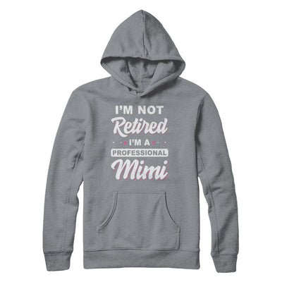 I'm Not Retired A Professional Mimi Mother Day Gift T-Shirt & Hoodie | Teecentury.com