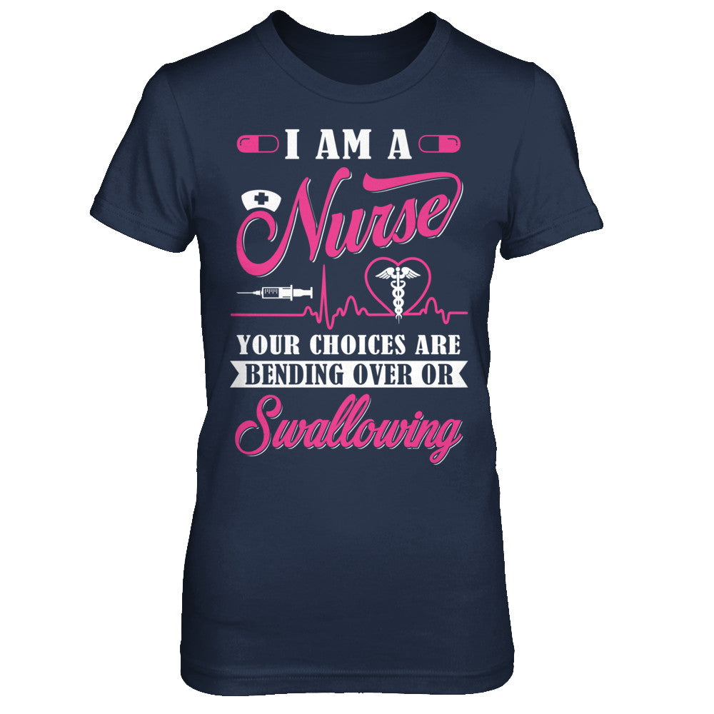 I Am A Nurse Your Choices Are Bending Over Or Swallowing T-Shirt & Hoodie | Teecentury.com