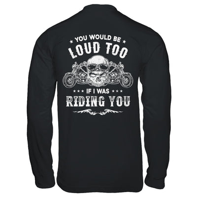 Biker You Would Be Loud Too If I Was Riding You T-Shirt & Hoodie | Teecentury.com