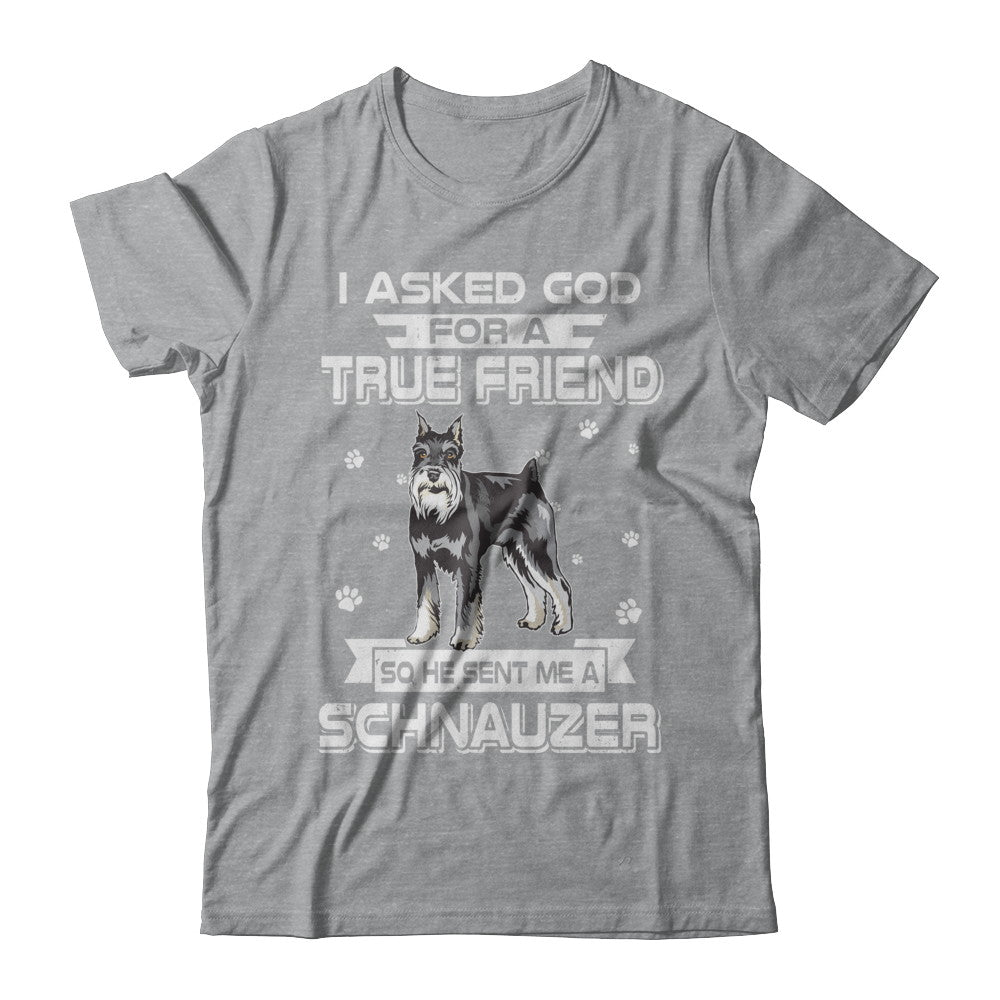 I Asked God For A True Friend So Sent Me Schnauzer Dog T-Shirt & Hoodie | Teecentury.com
