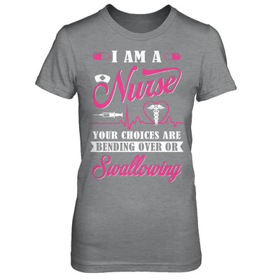 I Am A Nurse Your Choices Are Bending Over Or Swallowing T-Shirt & Hoodie | Teecentury.com