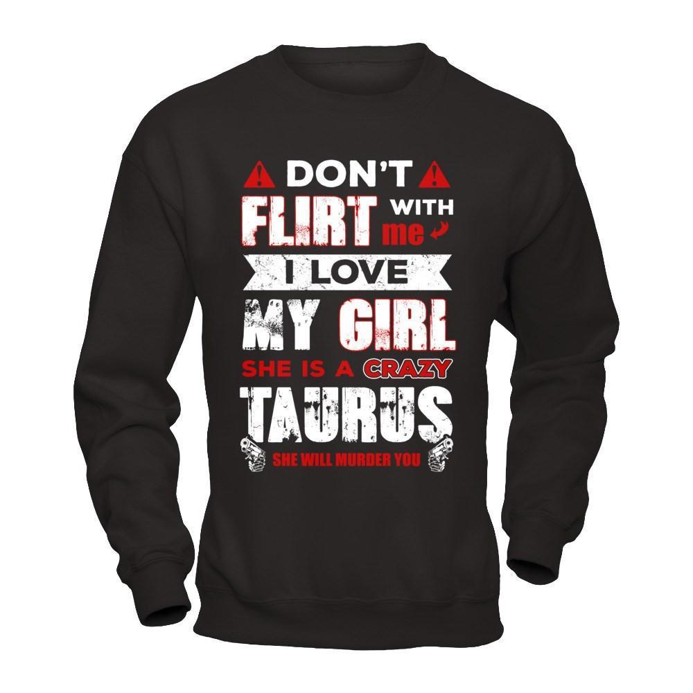 Don't Flirt With Me I Love My Girl She Is A Crazy Taurus T-Shirt & Hoodie | Teecentury.com