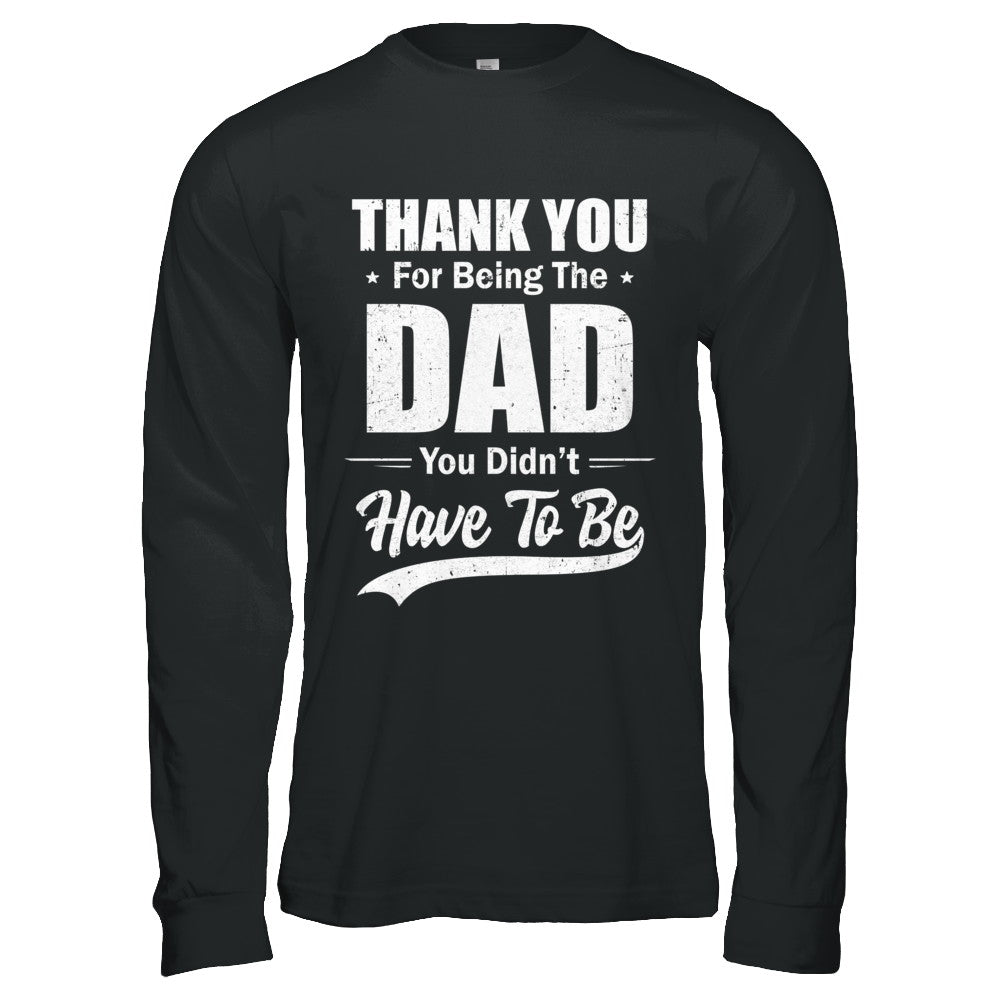 Thank You For Being The Dad You Didnt Have To Be Fathers Day T-Shirt & Hoodie | Teecentury.com