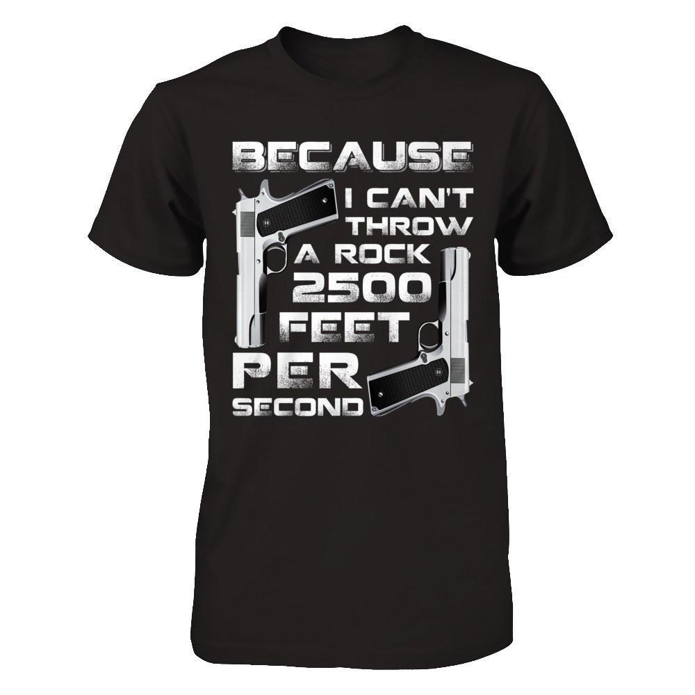 Because I Can't Throw A Rock 2500 Feet Per Second T-Shirt & Hoodie | Teecentury.com