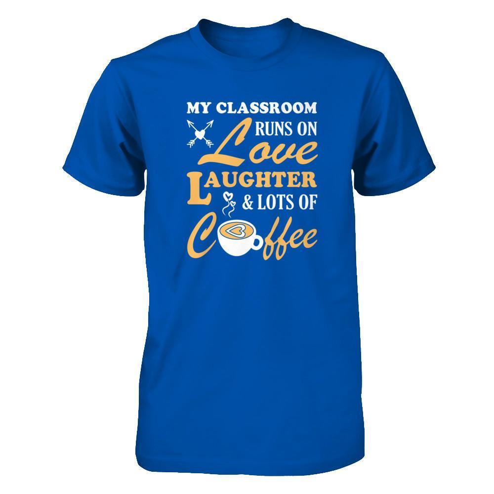 My Classroom Runs On Love Laughter And Lots Of Coffee T-Shirt & Tank Top | Teecentury.com