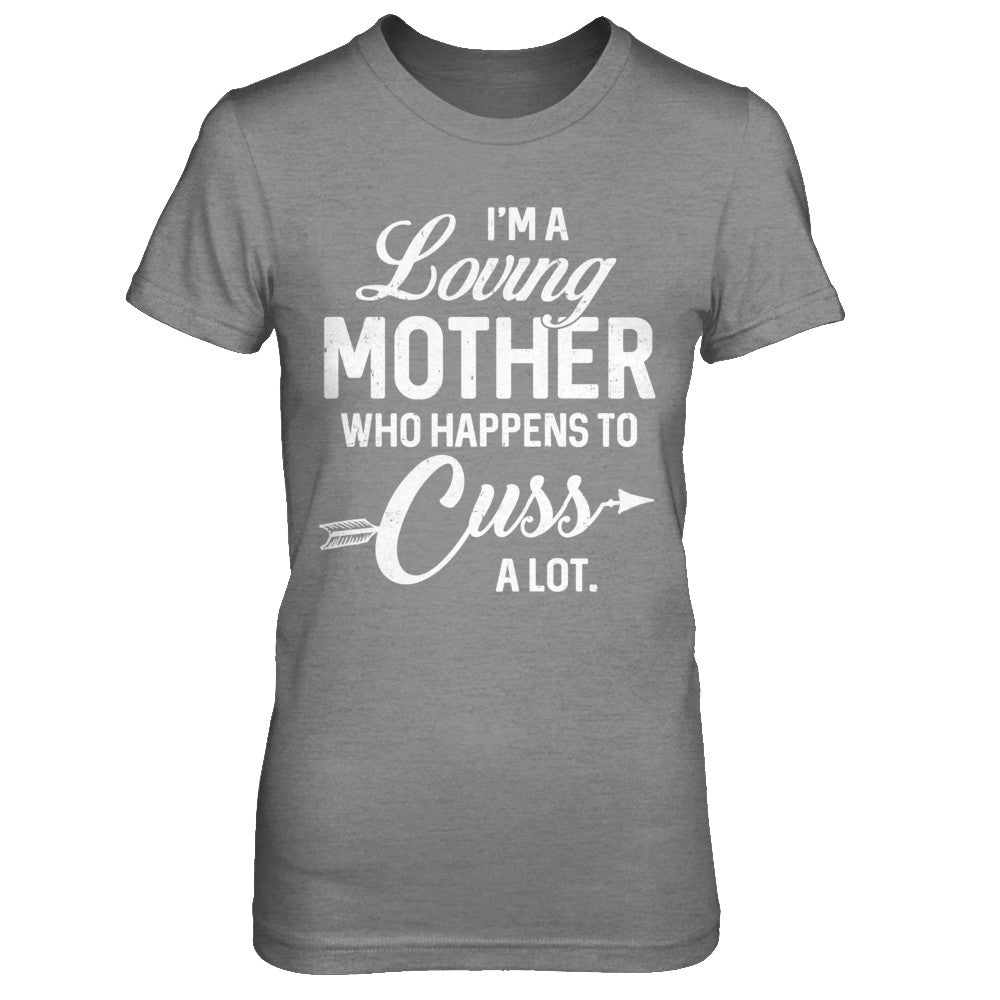 I'm A Loving Mother Who Happens To Cuss A Lot Mothers Day T-Shirt & Hoodie | Teecentury.com