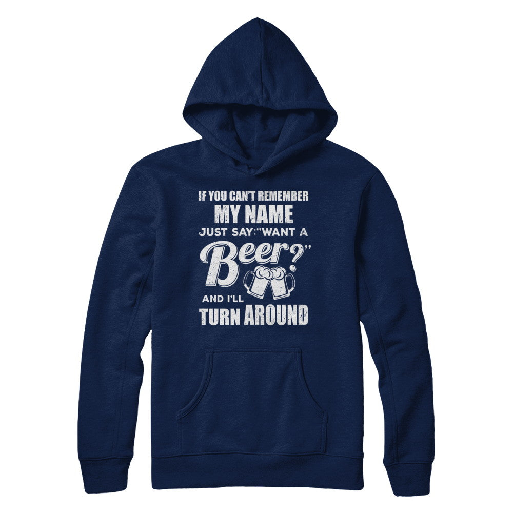 If You Can't Remember My Name Just Say Want A Beer T-Shirt & Hoodie | Teecentury.com