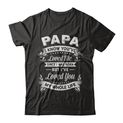 Papa I Know You Have Loved Me Since I Was Born T-Shirt & Hoodie | Teecentury.com